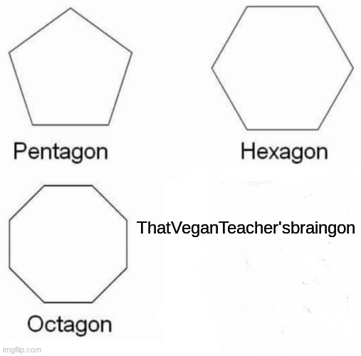 Pentagon Hexagon Octagon Meme | ThatVeganTeacher'sbraingon | image tagged in memes,pentagon hexagon octagon | made w/ Imgflip meme maker