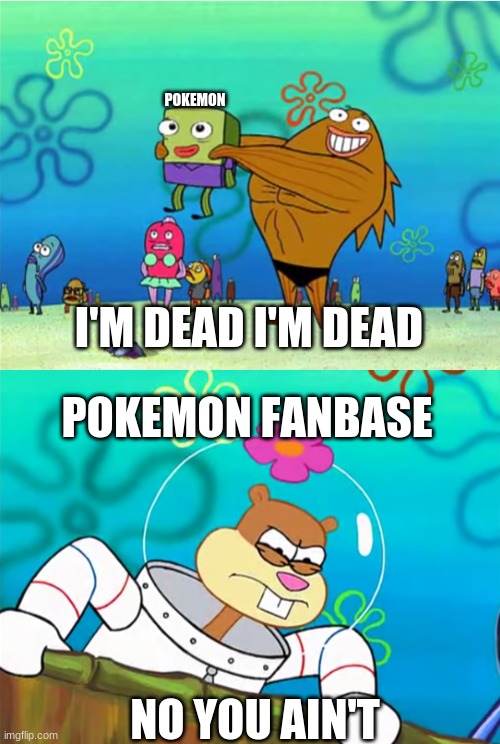 pokemon | POKEMON; I'M DEAD I'M DEAD; POKEMON FANBASE; NO YOU AIN'T | image tagged in pokemon,funny pokemon | made w/ Imgflip meme maker