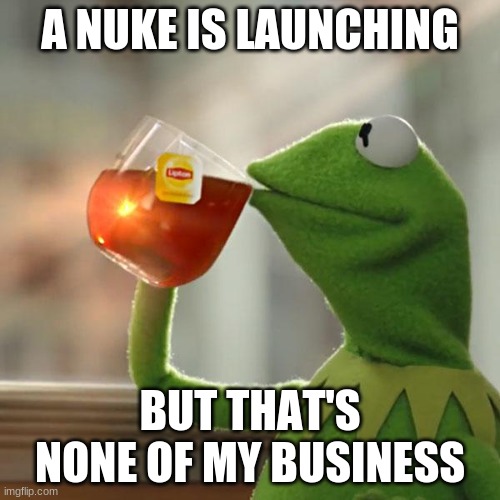 But That's None Of My Business Meme | A NUKE IS LAUNCHING; BUT THAT'S NONE OF MY BUSINESS | image tagged in memes,but that's none of my business,kermit the frog | made w/ Imgflip meme maker