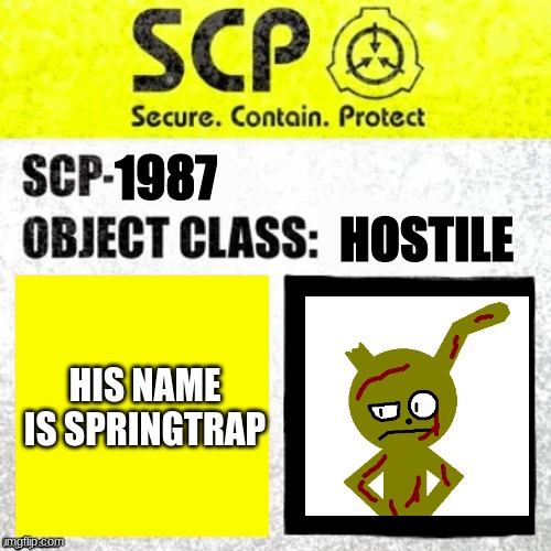whoa I made springtrap into an scp | 1987; HOSTILE; HIS NAME IS SPRINGTRAP | image tagged in scp euclid label template foundation tale's | made w/ Imgflip meme maker