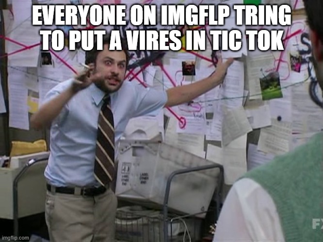 Charlie Conspiracy (Always Sunny in Philidelphia) | EVERYONE ON IMGFLP TRING TO PUT A VIRES IN TIC TOK | image tagged in charlie conspiracy always sunny in philidelphia | made w/ Imgflip meme maker