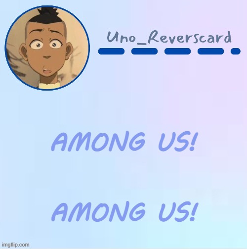 AMONG US! | AMONG US! AMONG US! | image tagged in uno_reversecard sokka temp made by suga- | made w/ Imgflip meme maker