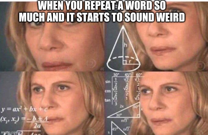 i suck at trying to explain my meme ideas | WHEN YOU REPEAT A WORD SO MUCH AND IT STARTS TO SOUND WEIRD | image tagged in math lady/confused lady,memes,words,repeat | made w/ Imgflip meme maker