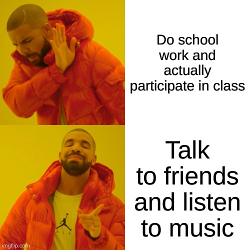 school work | Do school work and actually participate in class; Talk to friends and listen to music | image tagged in memes,drake hotline bling | made w/ Imgflip meme maker