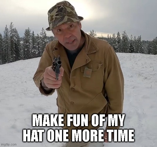 MAKE FUN OF MY HAT ONE MORE TIME | image tagged in funny | made w/ Imgflip meme maker