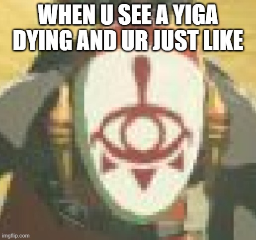 Yiga Offended |  WHEN U SEE A YIGA DYING AND UR JUST LIKE | image tagged in yiga,zelda,botw,aoc | made w/ Imgflip meme maker