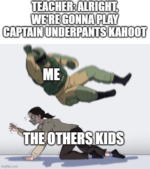 Rainbow Six - Fuze The Hostage | TEACHER: ALRIGHT, WE'RE GONNA PLAY CAPTAIN UNDERPANTS KAHOOT; ME; THE OTHERS KIDS | image tagged in rainbow six - fuze the hostage | made w/ Imgflip meme maker