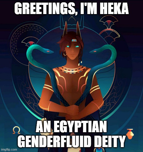 Abracadabra! Not a dude anymore! xD | GREETINGS, I'M HEKA; AN EGYPTIAN GENDERFLUID DEITY | image tagged in heka,deities,gods of egypt,genderfluid,lgbt | made w/ Imgflip meme maker