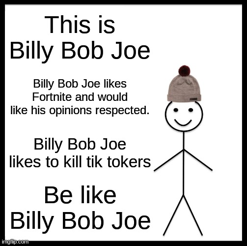 Be Like Bill | This is Billy Bob Joe; Billy Bob Joe likes Fortnite and would like his opinions respected. Billy Bob Joe likes to kill tik tokers; Be like Billy Bob Joe | image tagged in memes,be like bill | made w/ Imgflip meme maker