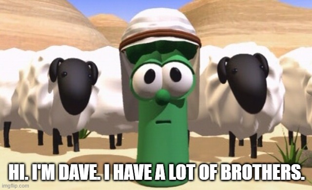 I have a lot of brothers | HI. I'M DAVE. I HAVE A LOT OF BROTHERS. | image tagged in veggietales,dave and the giant pickle,david and goliath,hi i'm dave | made w/ Imgflip meme maker