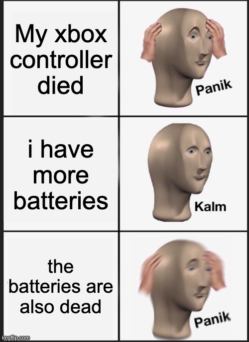 NOOOOOOOOOOOOOOOOOO | My xbox controller died; i have more batteries; the batteries are also dead | image tagged in memes,panik kalm panik | made w/ Imgflip meme maker