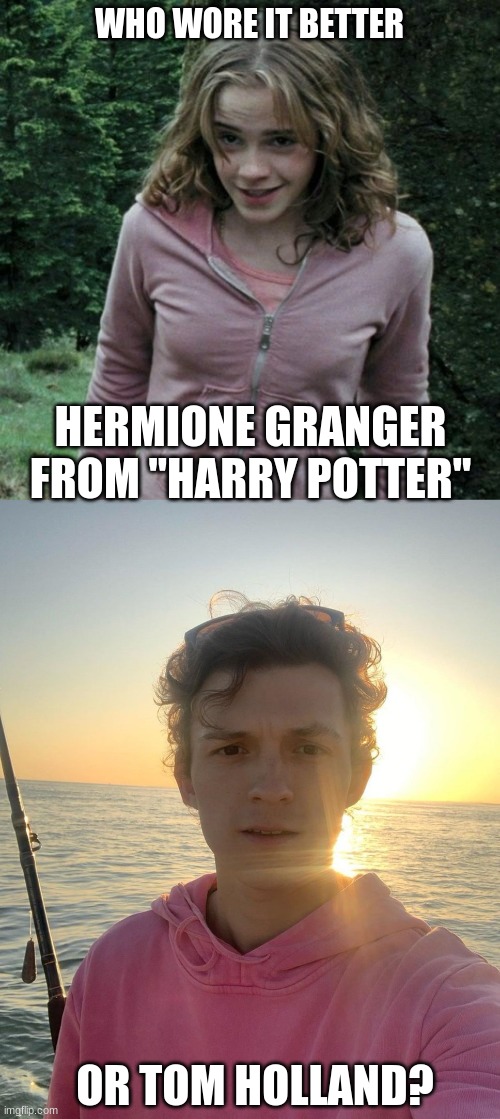 Who Wore It Better Wednesday #54 - Pink hoodies | WHO WORE IT BETTER; HERMIONE GRANGER FROM "HARRY POTTER"; OR TOM HOLLAND? | image tagged in memes,who wore it better,hermione granger,tom holland,harry potter,warner bros | made w/ Imgflip meme maker