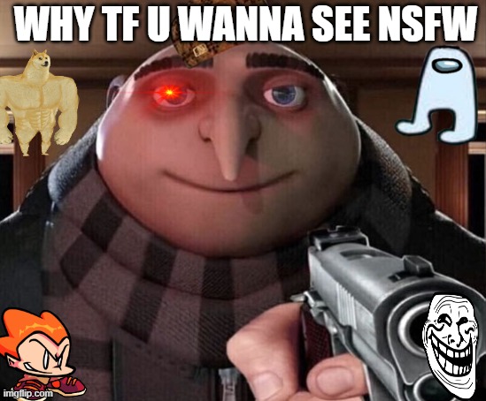 Gru Gun | WHY TF U WANNA SEE NSFW | image tagged in gru gun | made w/ Imgflip meme maker