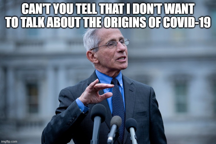 Fauci | CAN'T YOU TELL THAT I DON'T WANT TO TALK ABOUT THE ORIGINS OF COVID-19 | image tagged in fauci | made w/ Imgflip meme maker
