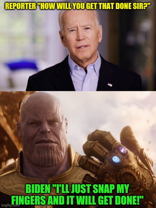 Biden now thinks that he's Thanos. | REPORTER "HOW WILL YOU GET THAT DONE SIR?"; BIDEN "I'LL JUST SNAP MY FINGERS AND IT WILL GET DONE!" | image tagged in joe biden 2020,thanos smile | made w/ Imgflip meme maker