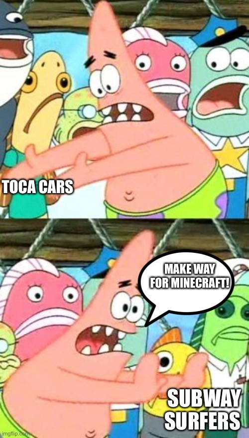 Put It Somewhere Else Patrick | TOCA CARS; MAKE WAY FOR MINECRAFT! SUBWAY SURFERS | image tagged in memes,put it somewhere else patrick | made w/ Imgflip meme maker
