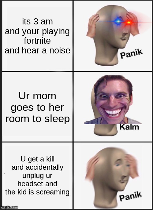 Panik Kalm Panik Meme | its 3 am and your playing fortnite and hear a noise; Ur mom goes to her room to sleep; U get a kill and accidentally unplug ur headset and the kid is screaming | image tagged in memes,panik kalm panik | made w/ Imgflip meme maker