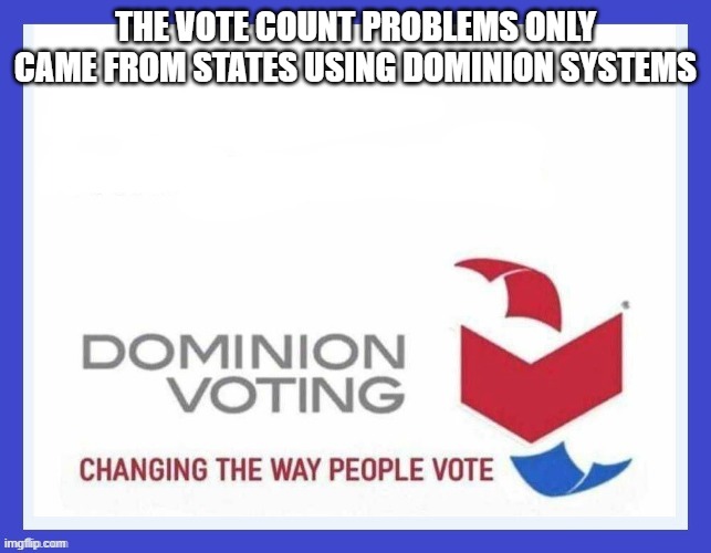 Dominion Voting Systems | THE VOTE COUNT PROBLEMS ONLY CAME FROM STATES USING DOMINION SYSTEMS | image tagged in dominion voting systems | made w/ Imgflip meme maker