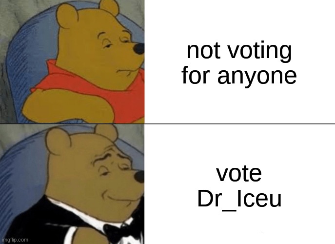 Tuxedo Winnie The Pooh | not voting for anyone; vote Dr_Iceu | image tagged in memes,tuxedo winnie the pooh | made w/ Imgflip meme maker