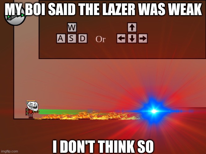 MY BOI SAID THE LAZER WAS WEAK; I DON'T THINK SO | image tagged in lazer,fight fire with fire | made w/ Imgflip meme maker