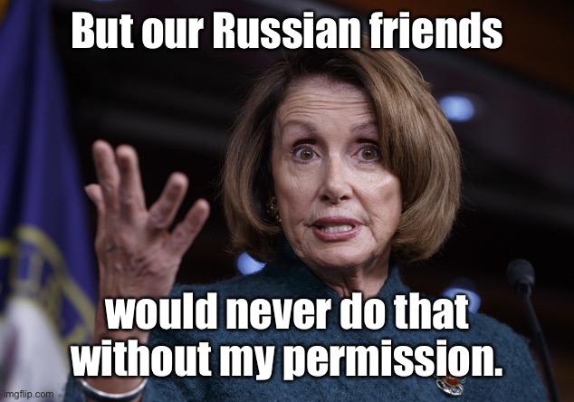 Good old Nancy Pelosi | But our Russian friends would never do that without my permission. | image tagged in good old nancy pelosi | made w/ Imgflip meme maker