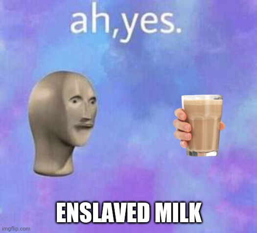 Choccy milk |  ENSLAVED MILK | image tagged in ah yes | made w/ Imgflip meme maker
