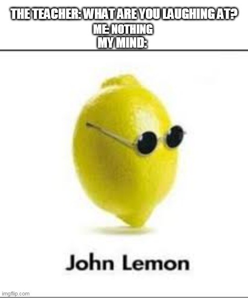 john lemon | THE TEACHER: WHAT ARE YOU LAUGHING AT? ME: NOTHING; MY MIND: | image tagged in john lennon | made w/ Imgflip meme maker