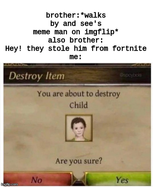 You are about to destroy Child | brother:*walks by and see's meme man on imgflip*
also brother: Hey! they stole him from fortnite
me: | image tagged in you are about to destroy child | made w/ Imgflip meme maker