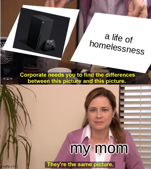 mom logic | a life of homelessness; my mom | image tagged in memes,they're the same picture | made w/ Imgflip meme maker