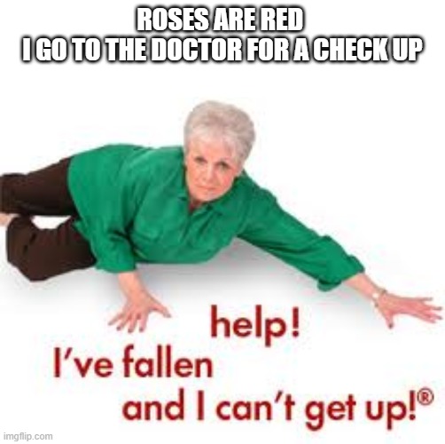 Poor lady | ROSES ARE RED 
I GO TO THE DOCTOR FOR A CHECK UP | image tagged in help i've fallen and i can't get up,roses are red | made w/ Imgflip meme maker
