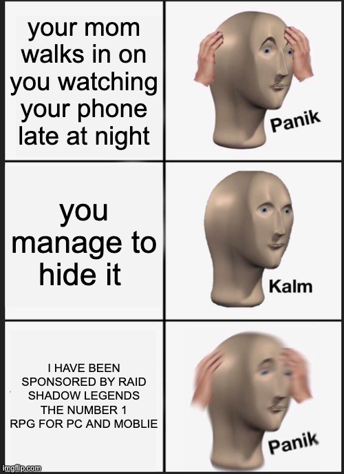 RAID SHADOW LEGENDS | your mom walks in on you watching your phone late at night; you manage to hide it; I HAVE BEEN SPONSORED BY RAID SHADOW LEGENDS THE NUMBER 1 RPG FOR PC AND MOBLIE | image tagged in memes,panik kalm panik | made w/ Imgflip meme maker