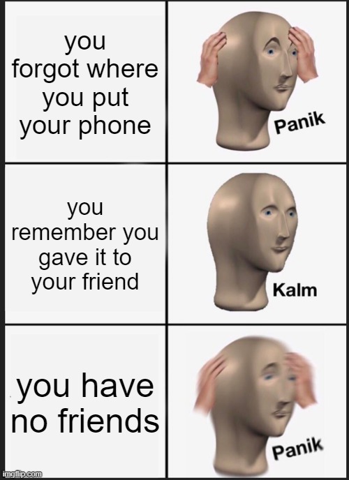 you also have no phone | you forgot where you put your phone; you remember you gave it to your friend; you have no friends | image tagged in memes,panik kalm panik,funny,funny memes | made w/ Imgflip meme maker