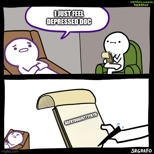 Unprofessional Therapist | I JUST FEEL DEPRESSED DOC; XGFXYDUGFXTTYFKYD | image tagged in unprofessional therapist | made w/ Imgflip meme maker