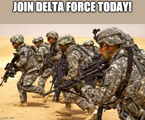 BOING BANG JING JONK BEE BOOP BAAP | JOIN DELTA FORCE TODAY! | image tagged in military | made w/ Imgflip meme maker