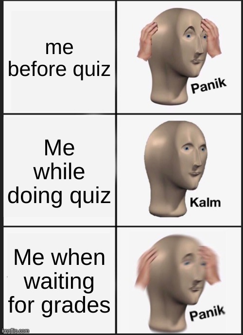 Panik Kalm Panik | me before quiz; Me while doing quiz; Me when waiting for grades | image tagged in memes,panik kalm panik,school meme | made w/ Imgflip meme maker