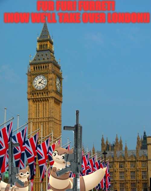 Big Ben parade | FUR FUR! FURRET! 
[NOW WE'LL TAKE OVER LONDON!] | image tagged in big ben parade | made w/ Imgflip meme maker