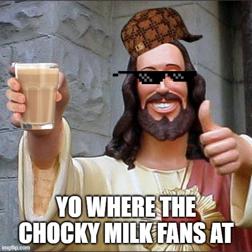 Buddy Christ Meme | YO WHERE THE CHOCKY MILK FANS AT | image tagged in memes,buddy christ | made w/ Imgflip meme maker