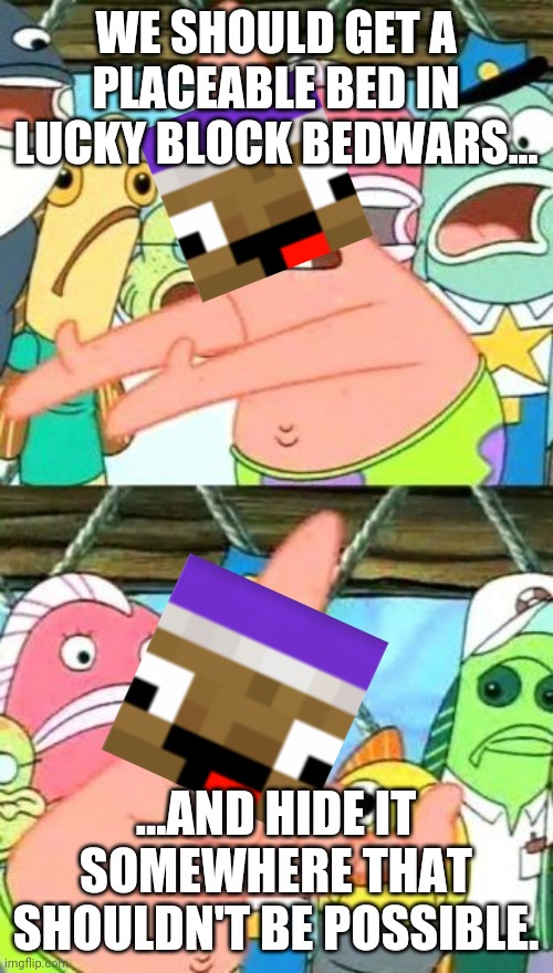 Zyph Meme 17 | WE SHOULD GET A PLACEABLE BED IN LUCKY BLOCK BEDWARS... ...AND HIDE IT SOMEWHERE THAT SHOULDN'T BE POSSIBLE. | image tagged in memes,put it somewhere else patrick | made w/ Imgflip meme maker