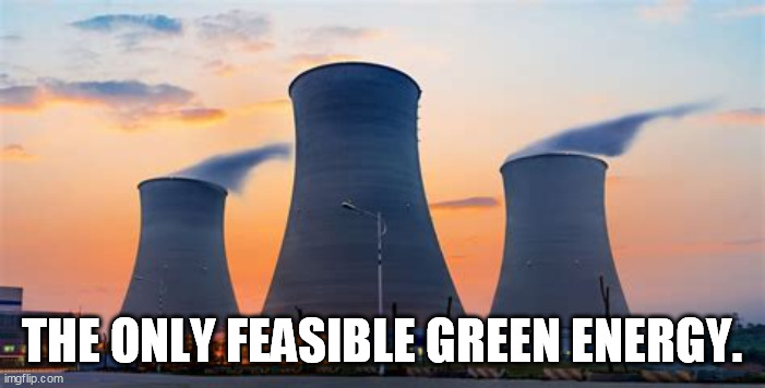 THE ONLY FEASIBLE GREEN ENERGY. | made w/ Imgflip meme maker