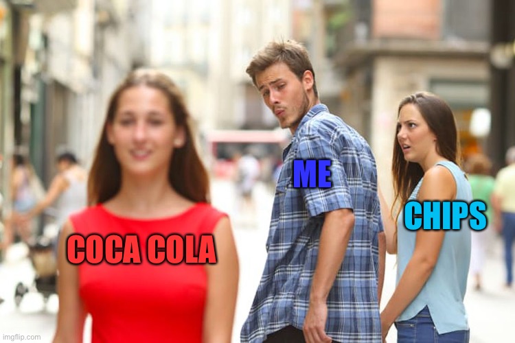 Me ?‍? | ME; CHIPS; COCA COLA | image tagged in memes,distracted boyfriend | made w/ Imgflip meme maker