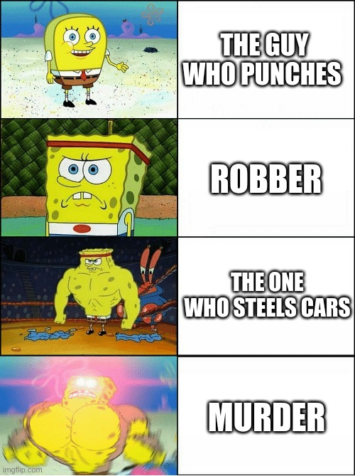 Sponge Finna Commit Muder | THE GUY WHO PUNCHES; ROBBER; THE ONE WHO STEELS CARS; MURDER | image tagged in sponge finna commit muder | made w/ Imgflip meme maker