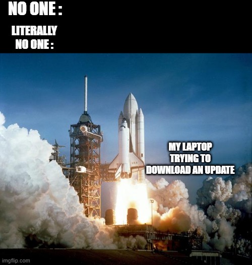 Rocket Launch | NO ONE :; LITERALLY NO ONE :; MY LAPTOP TRYING TO DOWNLOAD AN UPDATE | image tagged in rocket launch | made w/ Imgflip meme maker