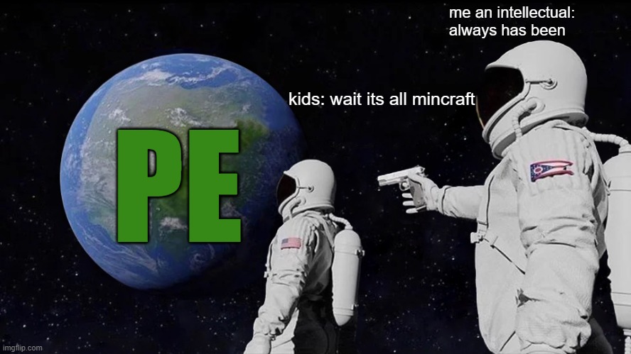 lol mc pe is real mc too | me an intellectual: always has been; PE; kids: wait its all mincraft | image tagged in memes,always has been | made w/ Imgflip meme maker