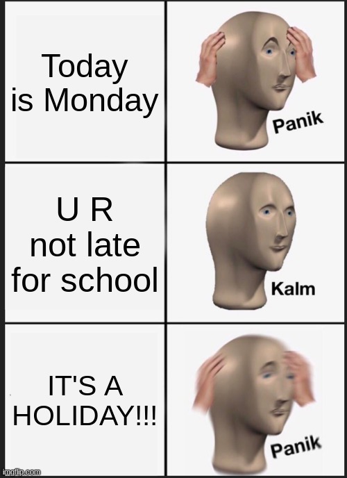 OH NO | Today is Monday; U R not late for school; IT'S A HOLIDAY!!! | image tagged in memes,panik kalm panik | made w/ Imgflip meme maker