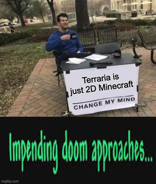 2d minecraft | Terraria is just 2D Minecraft | image tagged in memes,change my mind,impending doom approaches | made w/ Imgflip meme maker