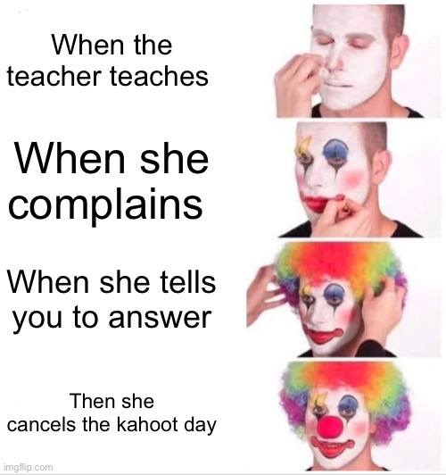 Clown ? | When the teacher teaches; When she complains; When she tells you to answer; Then she cancels the kahoot day | image tagged in memes,clown applying makeup | made w/ Imgflip meme maker