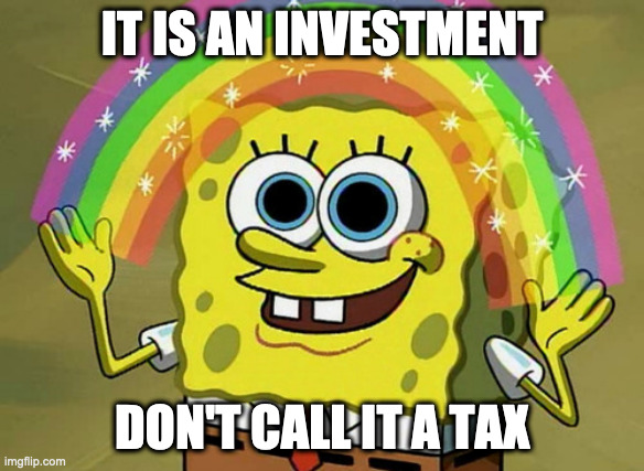 Imagination Spongebob Meme | IT IS AN INVESTMENT; DON'T CALL IT A TAX | image tagged in memes,imagination spongebob | made w/ Imgflip meme maker