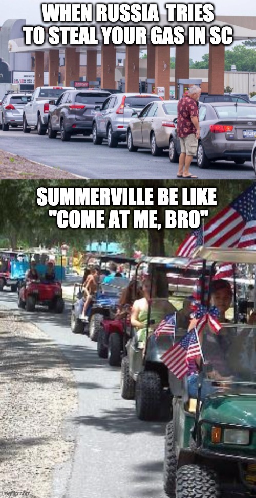 WHEN RUSSIA  TRIES TO STEAL YOUR GAS IN SC; SUMMERVILLE BE LIKE 
"COME AT ME, BRO" | image tagged in gas,russia,russian hackers | made w/ Imgflip meme maker