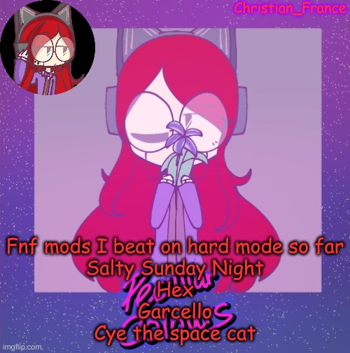 Then I want to beat Zardy, Matt, and Mid Fight Masses | Fnf mods I beat on hard mode so far
Salty Sunday Night
Hex
Garcello
Cye the space cat | made w/ Imgflip meme maker