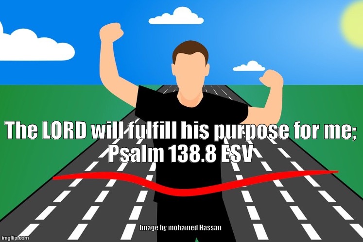 Glorified Saint | The LORD will fulfill his purpose for me;
Psalm 138.8 ESV; Image by mohamed Hassan | image tagged in faithful god,promise keeping god,author and finisher of our faith | made w/ Imgflip meme maker